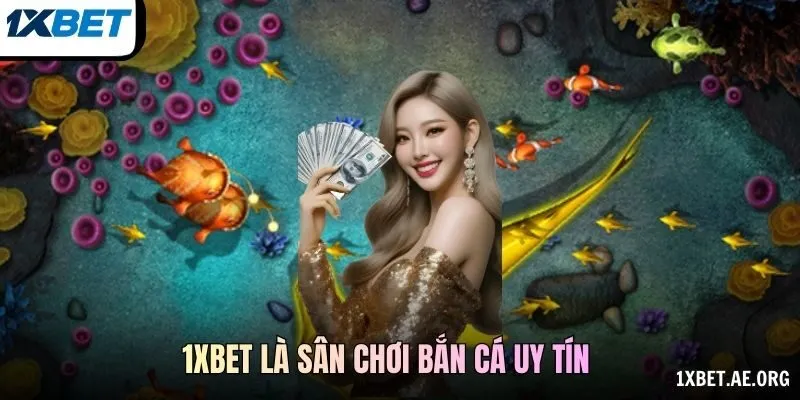 1xBET là sân chơi bắn cá uy tín được khách hàng lựa chọn