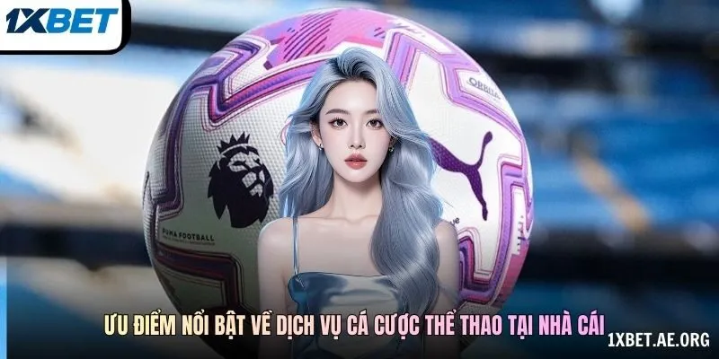Ưu điểm nổi bật về dịch vụ cá cược thể thao tại nhà cái