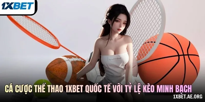Cá cược thể thao 1xBET quốc tế với tỷ lệ kèo minh bạch